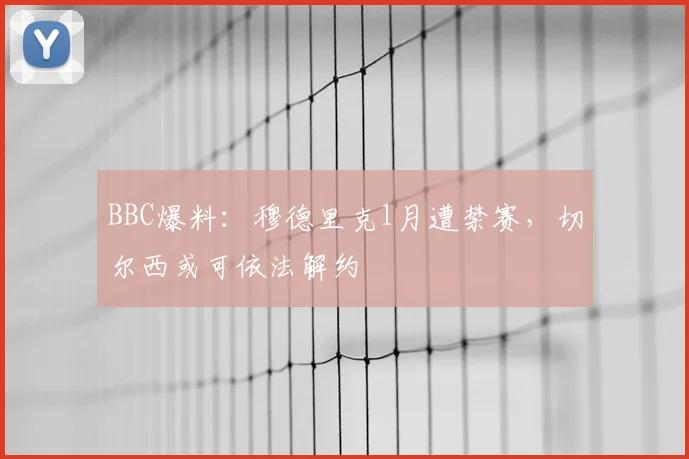 BBC爆料：穆德里克1月遭禁赛，切尔西或可依法解约