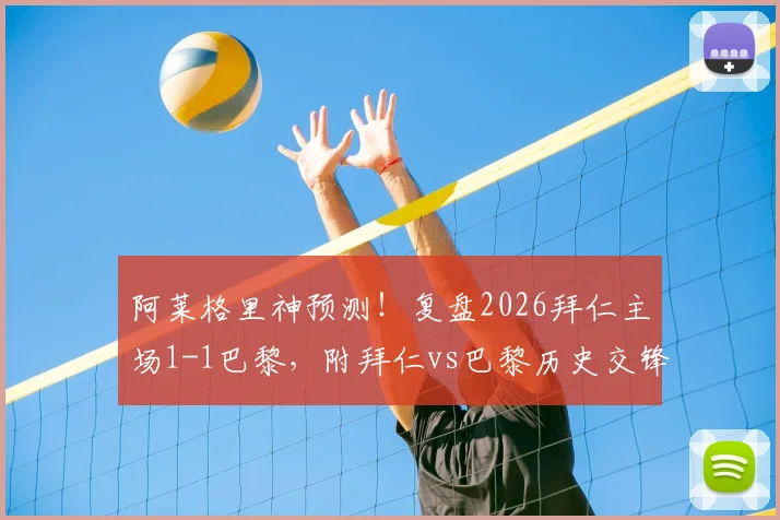 阿莱格里神预测!复盘2026拜仁主场1-1巴黎,附拜仁vs巴黎历史交锋与教练预测分析指南