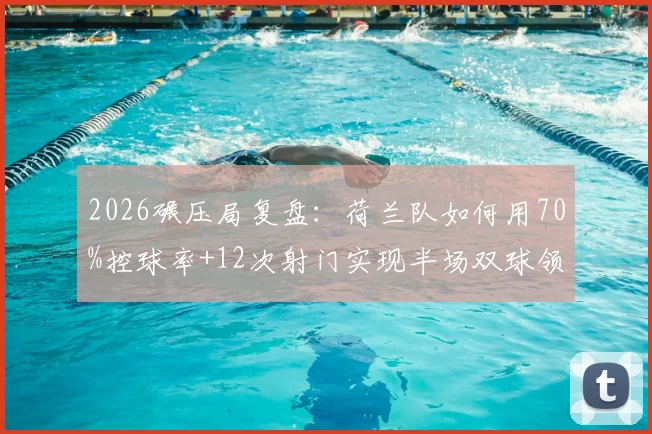 2026碾压局复盘：荷兰队如何用70%控球率+12次射门实现半场双球领先？深度数据拆解