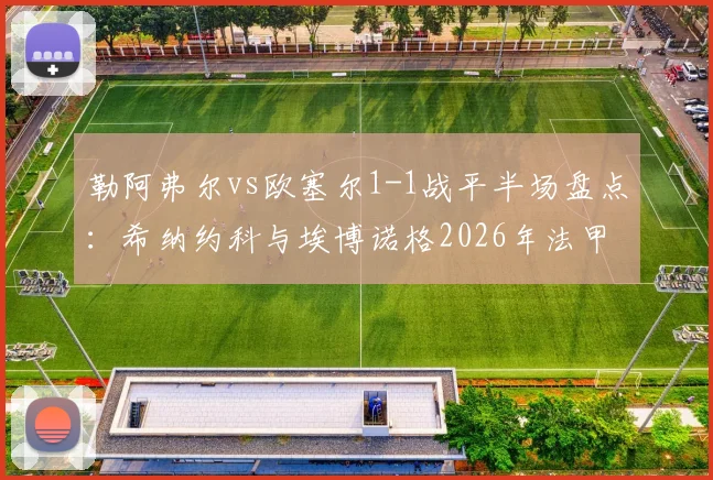 勒阿弗尔vs欧塞尔1-1战平半场盘点：希纳约科与埃博诺格2026年法甲互破门解析