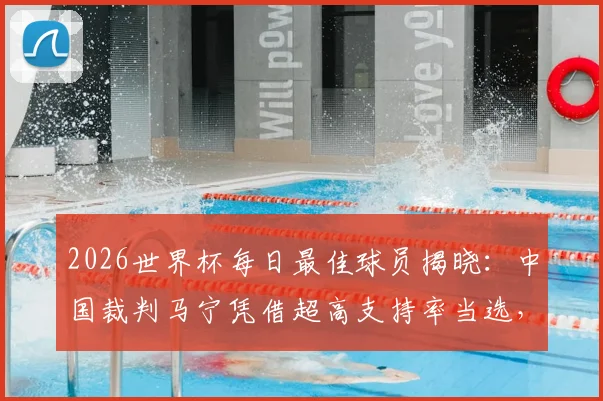2026世界杯每日最佳球员揭晓：中国裁判马宁凭借超高支持率当选，展现中国骄傲！