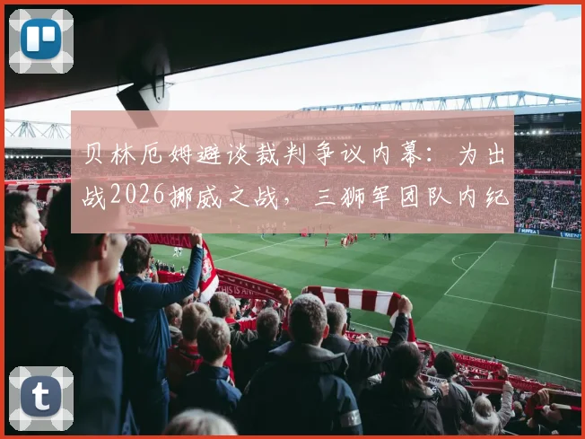 贝林厄姆避谈裁判争议内幕：为出战2026挪威之战，三狮军团队内纪律曝光