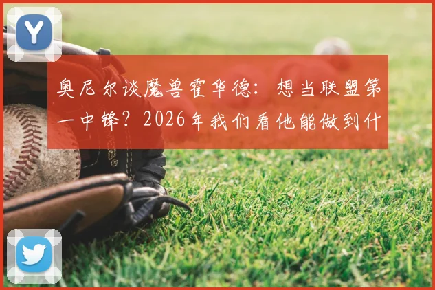奥尼尔谈魔兽霍华德：想当联盟第一中锋？2026年我们看他能做到什么程度
