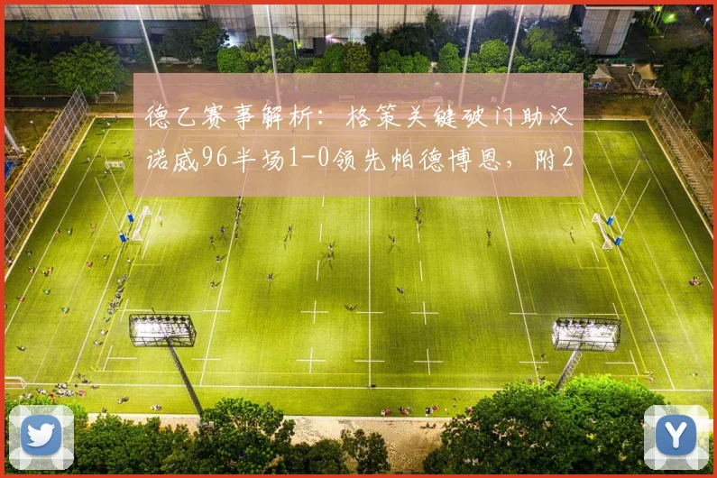 德乙赛事解析：格策关键破门助汉诺威96半场1-0领先帕德博恩，附2026赛季前瞻与战术看点