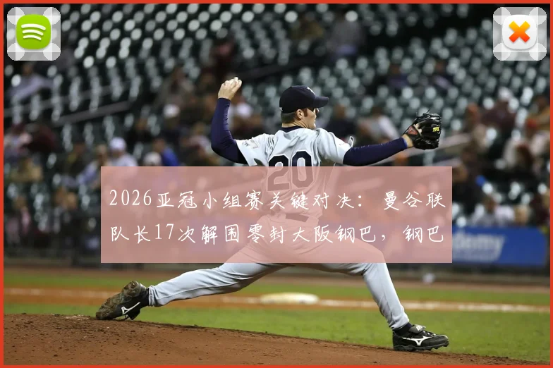 2026亚冠小组赛关键对决:曼谷联队长17次解围零封大阪钢巴,钢巴队长染红送点高下立判