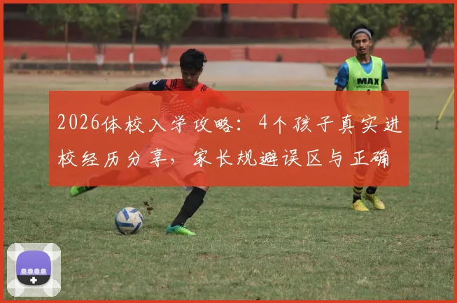 2026体校入学攻略：4个孩子真实进校经历分享，家长规避误区与正确规划指南