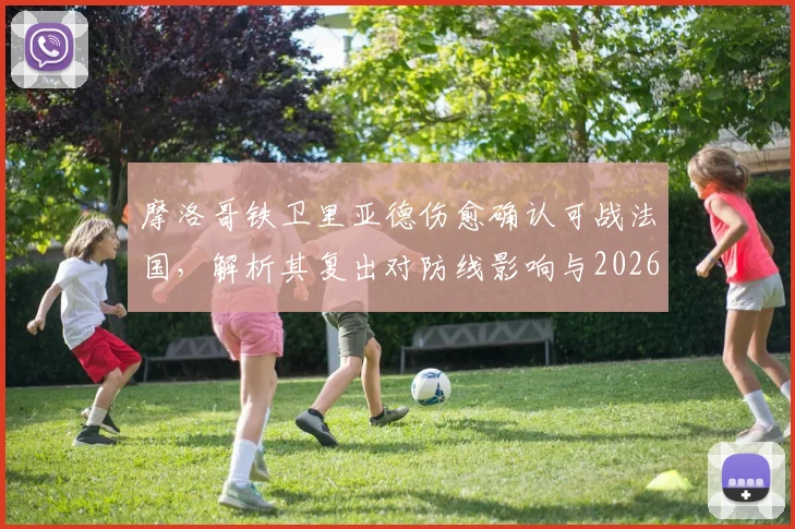 摩洛哥铁卫里亚德伤愈确认可战法国，解析其复出对防线影响与2026世界杯前景展望