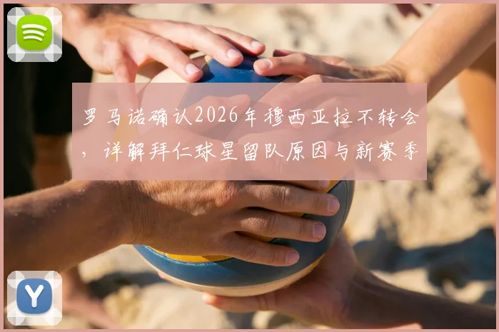 罗马诺确认2026年穆西亚拉不转会，详解拜仁球星留队原因与新赛季前景分析