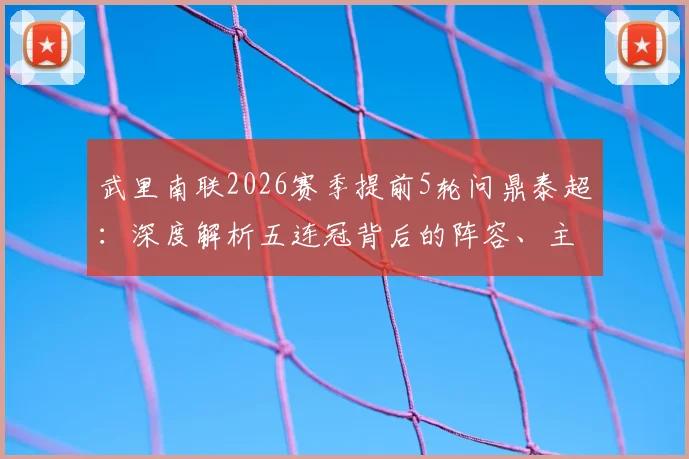 武里南联2026赛季提前5轮问鼎泰超：深度解析五连冠背后的阵容、主帅与成功秘诀