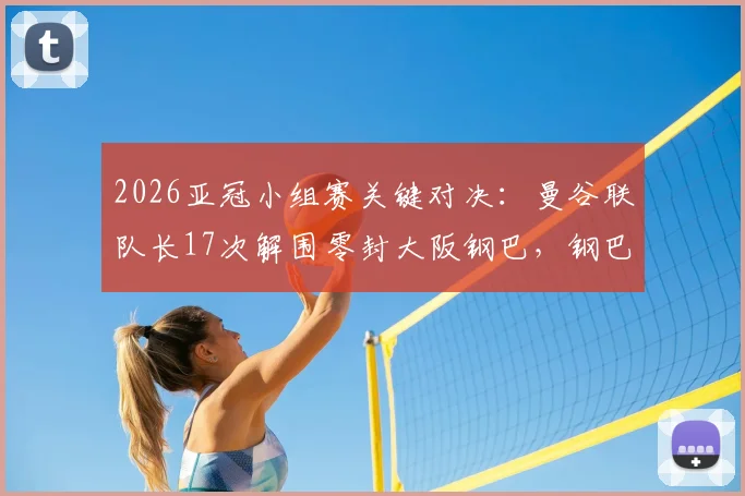 2026亚冠小组赛关键对决：曼谷联队长17次解围零封大阪钢巴，钢巴队长染红送点高下立判
