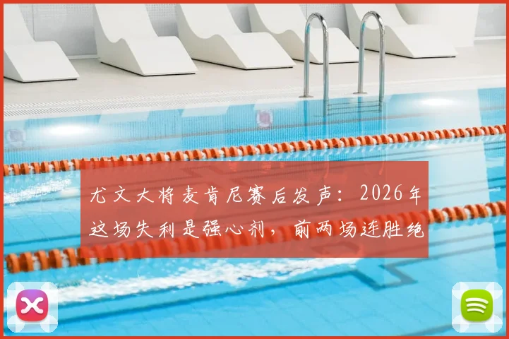 尤文大将麦肯尼赛后发声:2026年这场失利是强心剂,前两场连胜绝非偶然,详解球队心态如何调整