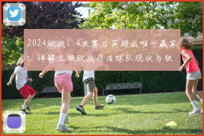 2024欧战1_4决赛后英超成唯一赢家：详解三级欧战存活球队现状与联赛竞争力