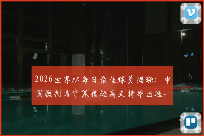 2026世界杯每日最佳球员揭晓：中国裁判马宁凭借超高支持率当选，展现中国骄傲！