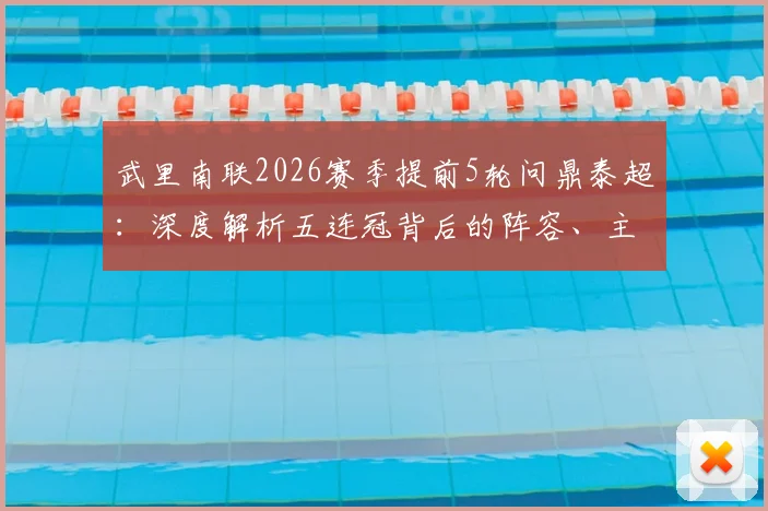 武里南联2026赛季提前5轮问鼎泰超：深度解析五连冠背后的阵容、主帅与成功秘诀
