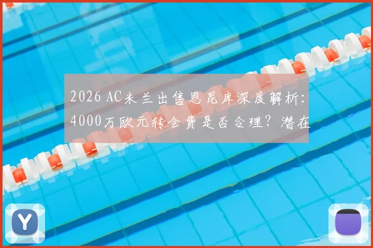 2026 AC米兰出售恩昆库深度解析：4000万欧元转会费是否合理？潜在替代者与离队原因全揭秘