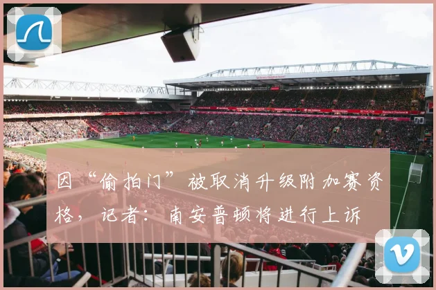 因“偷拍门”被取消升级附加赛资格，记者：南安普顿将进行上诉