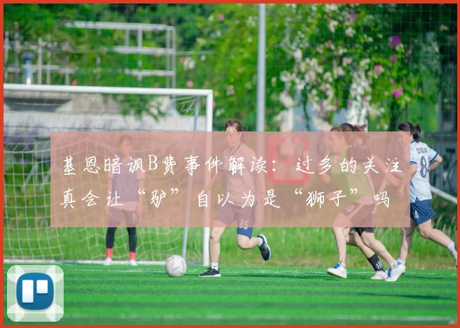基恩暗讽B费事件解读：过多的关注真会让“驴”自以为是“狮子”吗？剖析曼联更衣室话语权之争