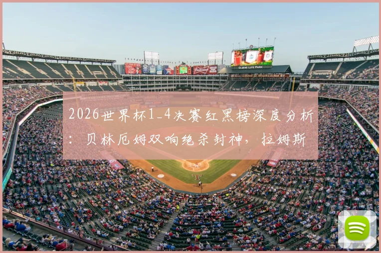 2026世界杯1_4决赛红黑榜深度分析:贝林厄姆双响绝杀封神,拉姆斯代尔重大失误引争议