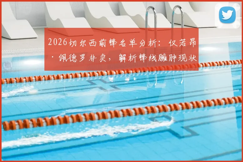2026切尔西前锋名单分析：仅若昂·佩德罗非卖，解析锋线臃肿现状与清洗名单