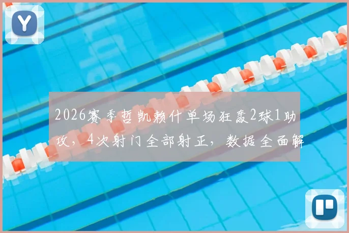2026赛季哲凯赖什单场狂轰2球1助攻，4次射门全部射正，数据全面解析