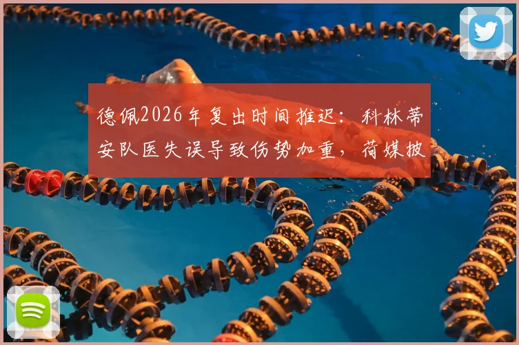 德佩2026年复出时间推迟:科林蒂安队医失误导致伤势加重,荷媒披露转会最新进展