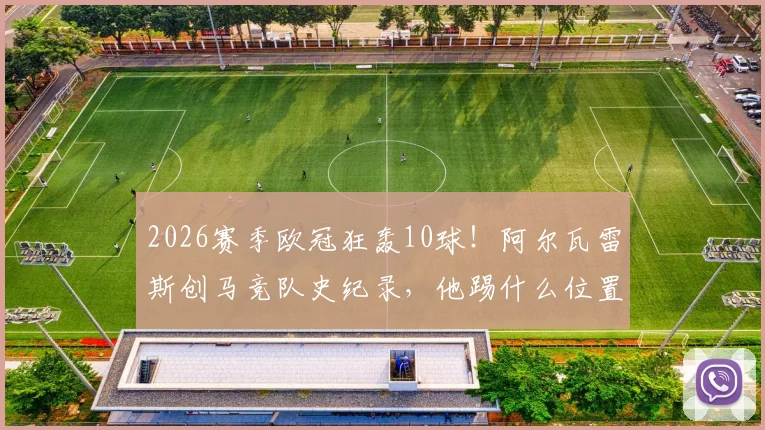 2026赛季欧冠狂轰10球！阿尔瓦雷斯创马竞队史纪录，他踢什么位置？附球队欧冠历史射手榜与最佳战绩回顾