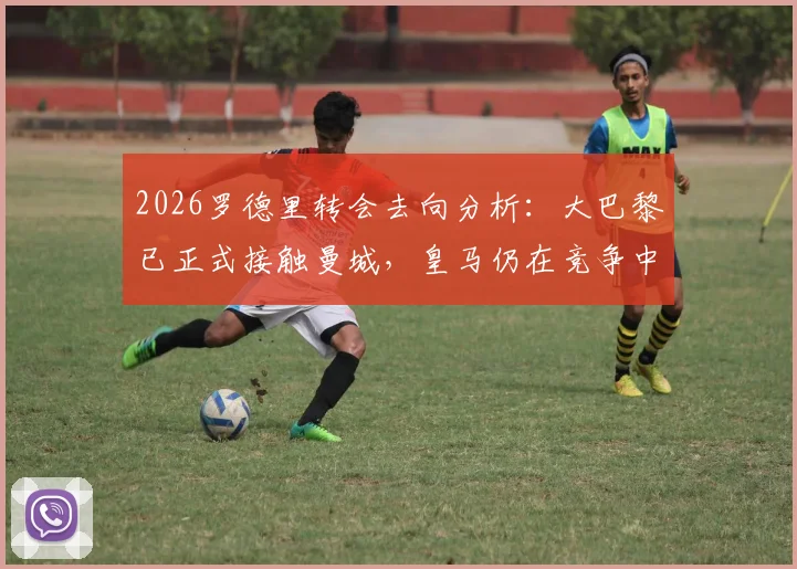 2026罗德里转会去向分析：大巴黎已正式接触曼城，皇马仍在竞争中领跑