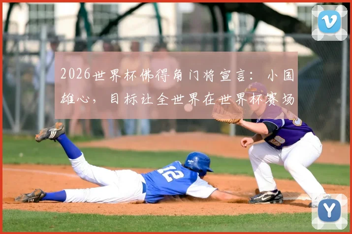 2026世界杯佛得角门将宣言：小国雄心，目标让全世界在世界杯赛场真正记住我们